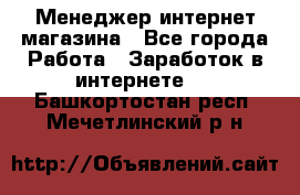 Менеджер интернет магазина - Все города Работа » Заработок в интернете   . Башкортостан респ.,Мечетлинский р-н